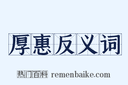 厚惠反义词是什么意思的图片